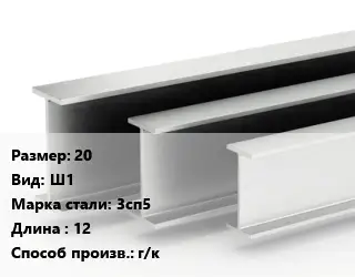 Двутавровая балка 20 Ш1 3сп5 L=12 г/к
